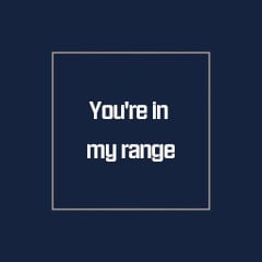 You`re in my range