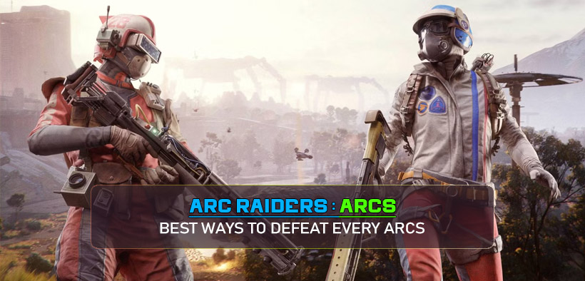 ARC Raiders Best Ways to Defeat Every ARCs in 2026 Guides